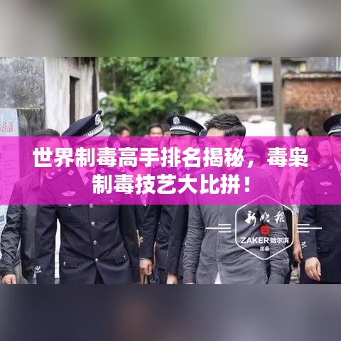 世界制毒高手排名揭秘,毒梟制毒技藝大比拼!