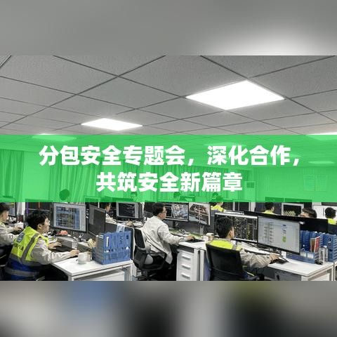 分包安全專題會，深化合作，共筑安全新篇章