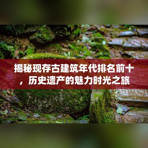 揭秘現存古建筑年代排名前十,歷史遺產的魅力時光之旅