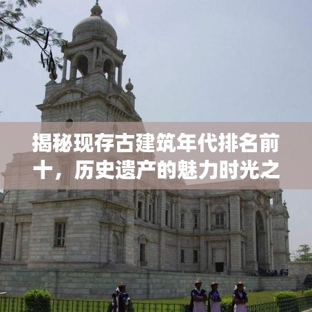 揭秘現(xiàn)存古建筑年代排名前十,歷史遺產(chǎn)的魅力時(shí)光之旅