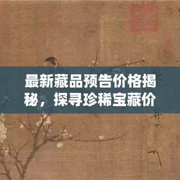 最新藏品預告價格揭秘,探尋珍稀寶藏價值走向的奧秘