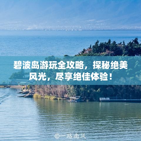 碧波島游玩全攻略,探秘絕美風光,盡享絕佳體驗!