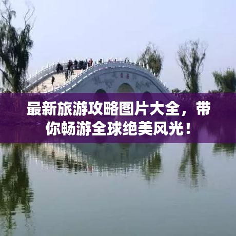 最新旅游攻略圖片大全,帶你暢游全球絕美風光!