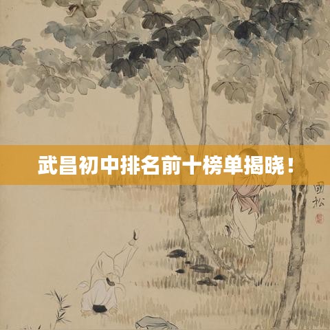 武昌初中排名前十榜單揭曉!