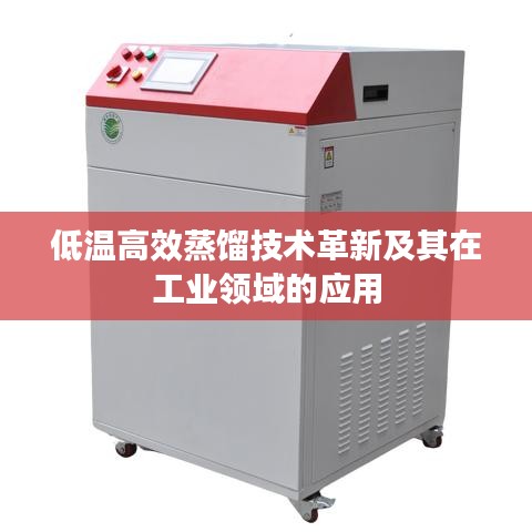 低溫高效蒸餾技術(shù)革新及其在工業(yè)領(lǐng)域的應(yīng)用