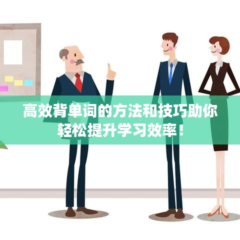 高效背單詞的方法和技巧助你輕松提升學習效率!