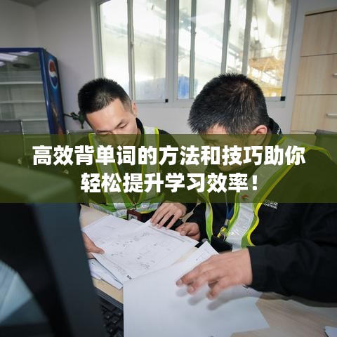 高效背單詞的方法和技巧助你輕松提升學習效率!
