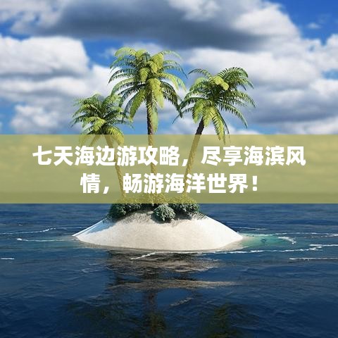 七天海邊游攻略,盡享海濱風情,暢游海洋世界!