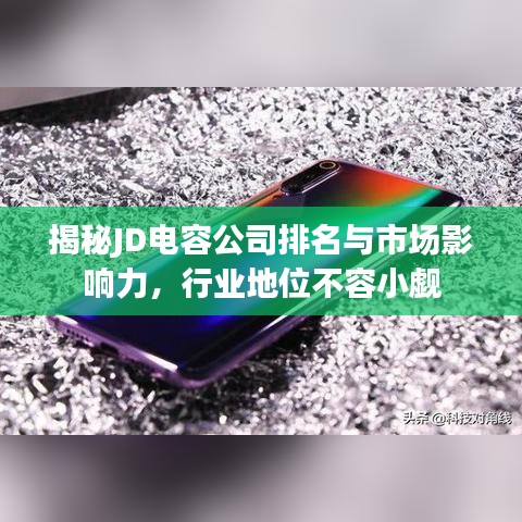揭秘JD電容公司排名與市場(chǎng)影響力,行業(yè)地位不容小覷