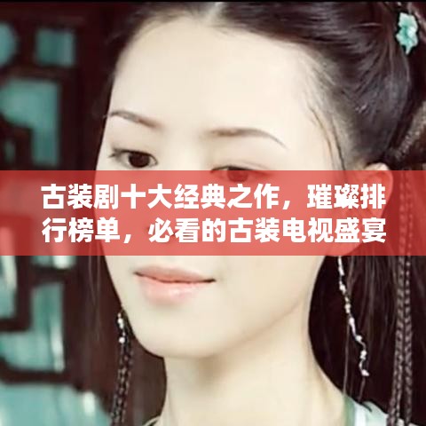 古裝劇十大經(jīng)典之作，璀璨排行榜單，必看的古裝電視盛宴