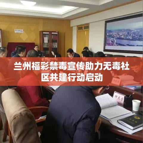 蘭州福彩禁毒宣傳助力無毒社區(qū)共建行動啟動