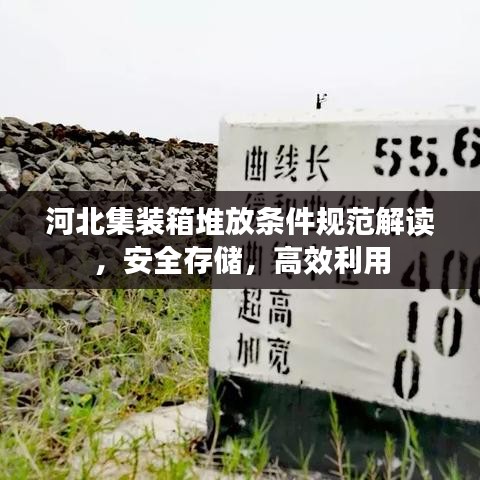 河北集裝箱堆放條件規(guī)范解讀,安全存儲(chǔ),高效利用