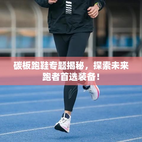 碳板跑鞋專題揭秘,探索未來跑者首選裝備!