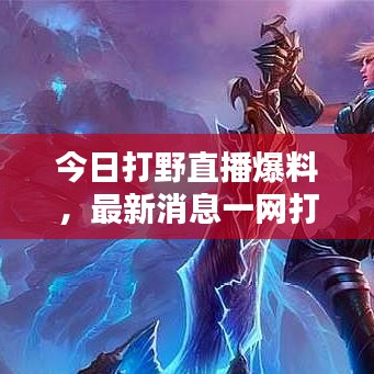 今日打野直播爆料,最新消息一網(wǎng)打盡!