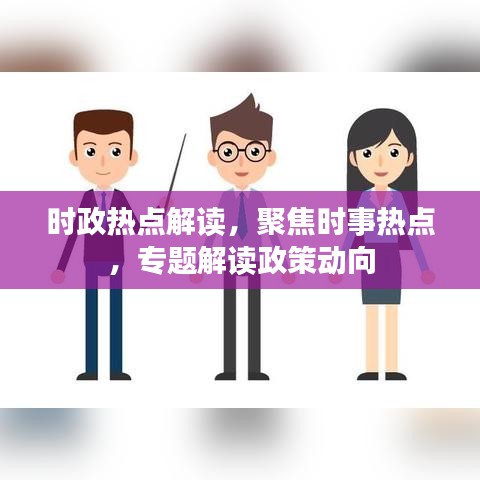 時政熱點解讀,聚焦時事熱點,專題解讀政策動向