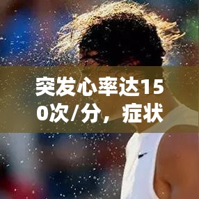 突發心率達150次/分,癥狀、原因與應對措施全解析