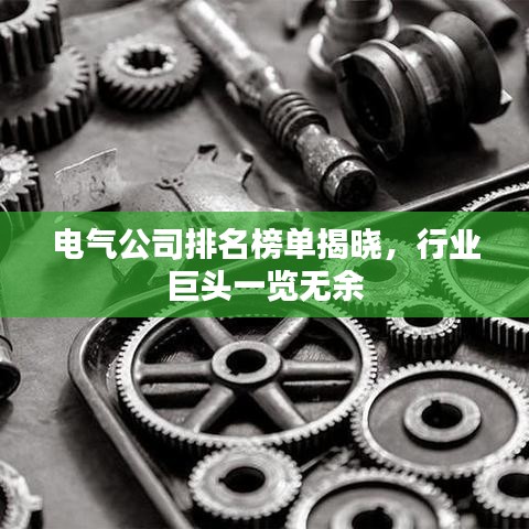 電氣公司排名榜單揭曉,行業(yè)巨頭一覽無(wú)余
