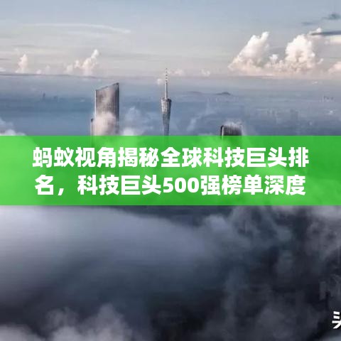 螞蟻視角揭秘全球科技巨頭排名,科技巨頭500強(qiáng)榜單深度解析