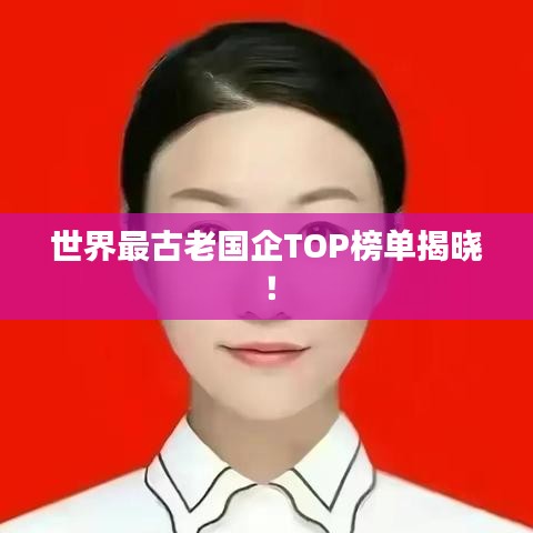 世界最古老國企TOP榜單揭曉!