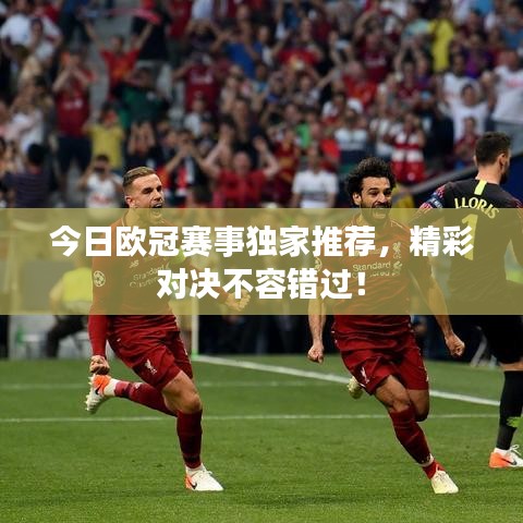 今日歐冠賽事獨家推薦,精彩對決不容錯過!