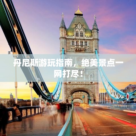 丹尼斯游玩指南,絕美景點一網(wǎng)打盡!