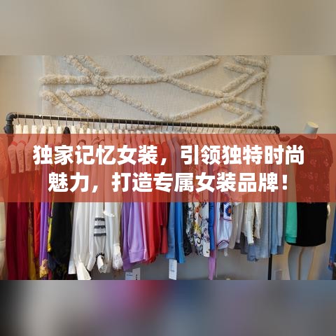 獨家記憶女裝，引領獨特時尚魅力，打造專屬女裝品牌！