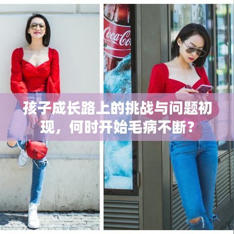 孩子成長路上的挑戰(zhàn)與問題初現(xiàn),何時開始毛病不斷?