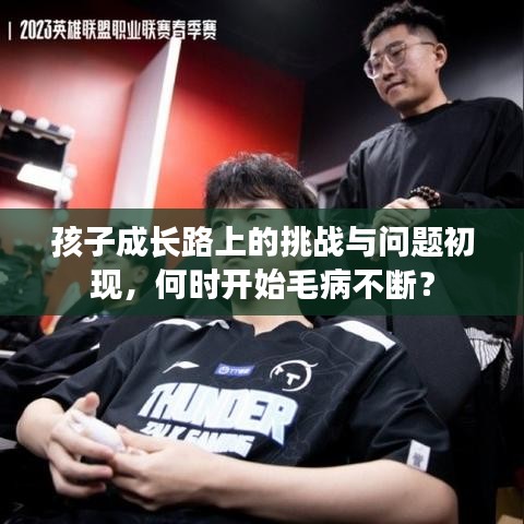 孩子成長路上的挑戰(zhàn)與問題初現(xiàn),何時開始毛病不斷?