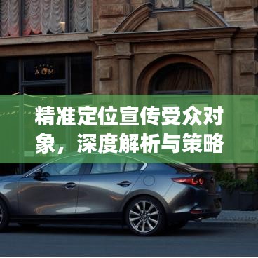 精準(zhǔn)定位宣傳受眾對(duì)象,深度解析與策略探討