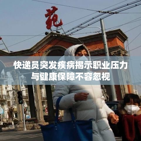 快遞員突發(fā)疾病揭示職業(yè)壓力與健康保障不容忽視