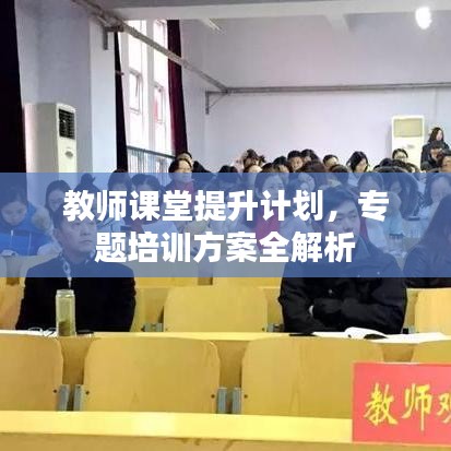 教師課堂提升計(jì)劃,專題培訓(xùn)方案全解析