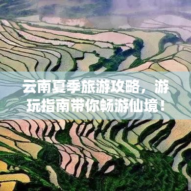 云南夏季旅游攻略,游玩指南帶你暢游仙境!