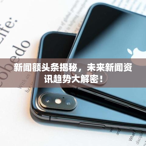 新聞額頭條揭秘,未來新聞資訊趨勢大解密!