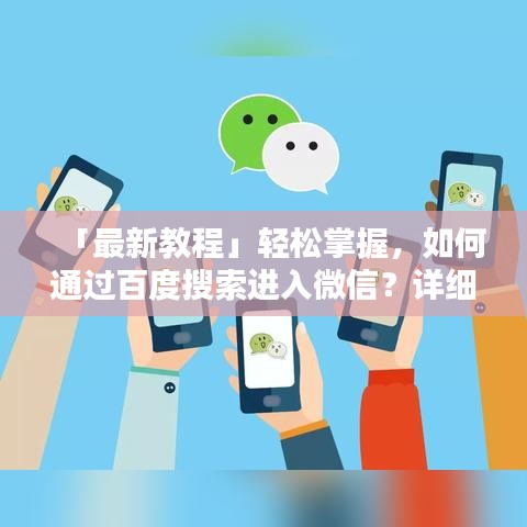 「最新教程」輕松掌握,如何通過百度搜索進入微信?詳細步驟指南!