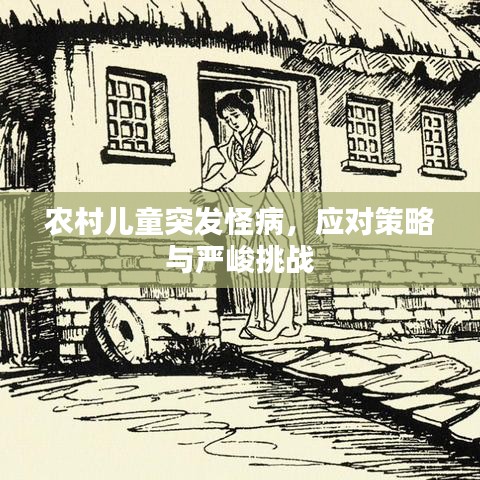 農(nóng)村兒童突發(fā)怪病,應(yīng)對策略與嚴(yán)峻挑戰(zhàn)