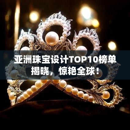 亞洲珠寶設計TOP10榜單揭曉,驚艷全球!