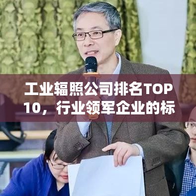 工業(yè)輻照公司排名TOP10,行業(yè)領(lǐng)軍企業(yè)的標(biāo)桿地位