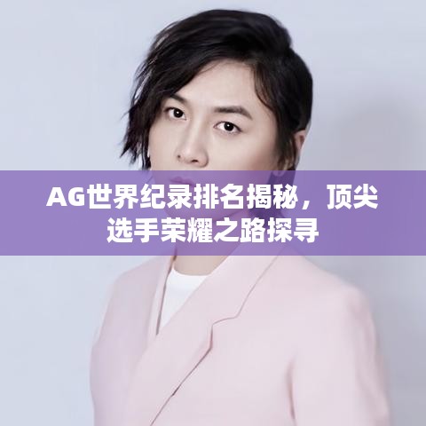 AG世界紀錄排名揭秘,頂尖選手榮耀之路探尋