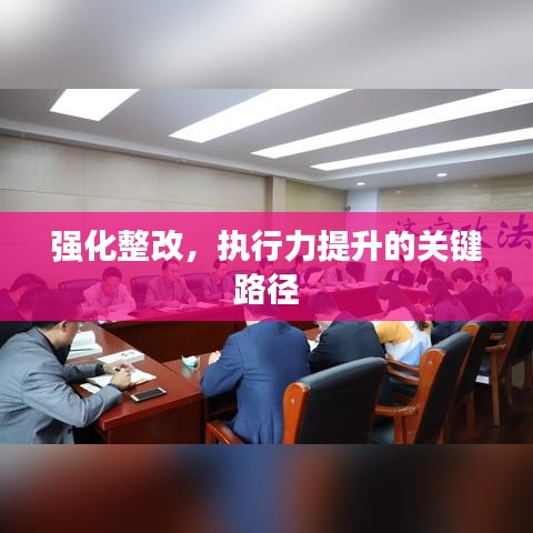 強化整改,執行力提升的關鍵路徑