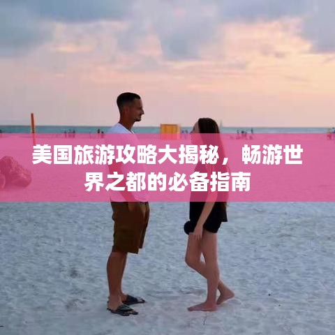 美國旅游攻略大揭秘,暢游世界之都的必備指南