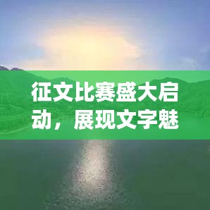 征文比賽盛大啟動,展現(xiàn)文字魅力,贏取豐厚獎勵!