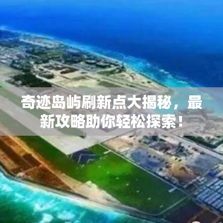 奇跡島嶼刷新點大揭秘,最新攻略助你輕松探索!