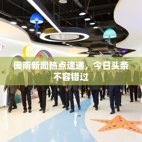 閩南新聞熱點(diǎn)速遞,今日頭條不容錯過