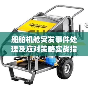 船舶機艙突發(fā)事件處理及應對策略實戰(zhàn)指南