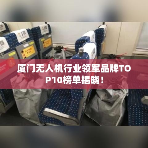 廈門無人機行業領軍品牌TOP10榜單揭曉!