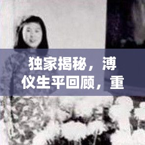 獨(dú)家揭秘,溥儀生平回顧,重溫末代皇帝的生活記憶視頻