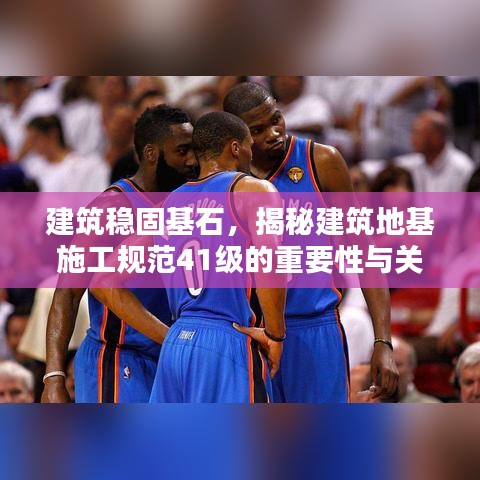建筑穩固基石,揭秘建筑地基施工規范41級的重要性與關鍵措施