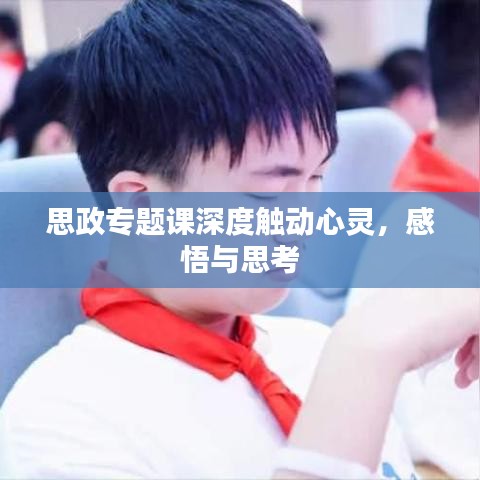 思政專題課深度觸動(dòng)心靈,感悟與思考