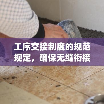 工序交接制度的規范規定,確保無縫銜接,提升工作效率