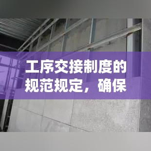工序交接制度的規范規定,確保無縫銜接,提升工作效率